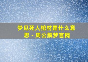 梦见死人棺材是什么意思 - 周公解梦官网